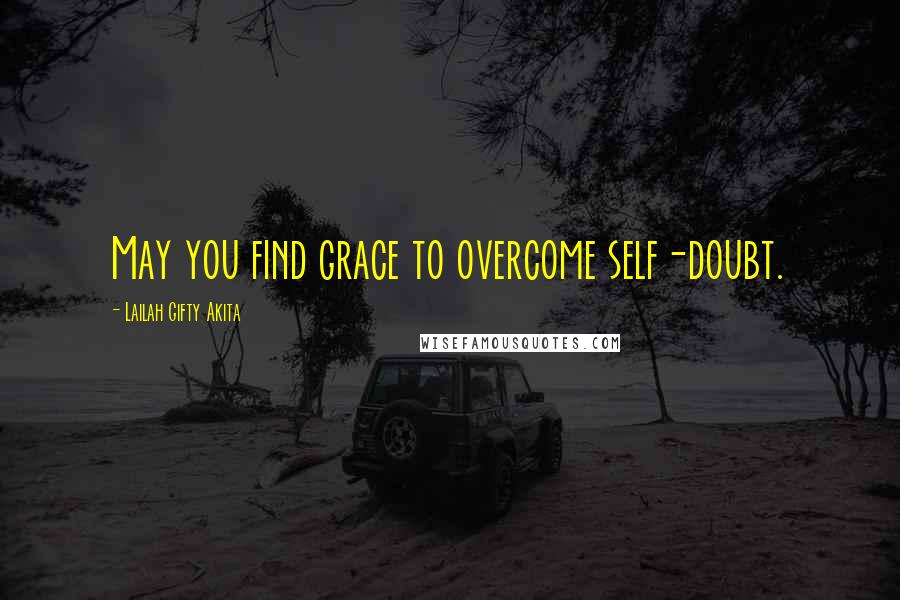 Lailah Gifty Akita Quotes: May you find grace to overcome self-doubt.