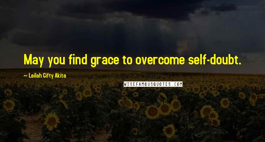 Lailah Gifty Akita Quotes: May you find grace to overcome self-doubt.