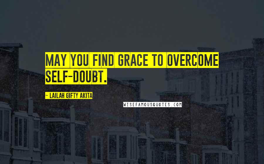 Lailah Gifty Akita Quotes: May you find grace to overcome self-doubt.