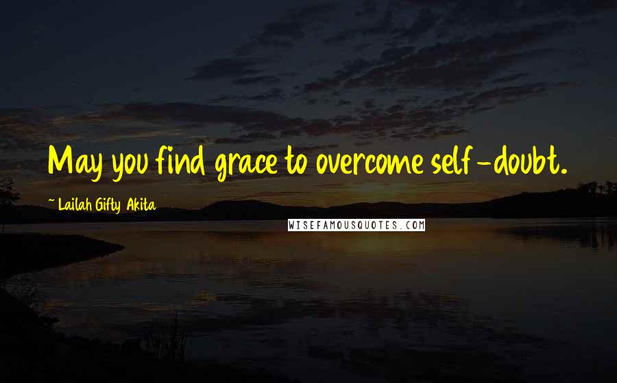 Lailah Gifty Akita Quotes: May you find grace to overcome self-doubt.