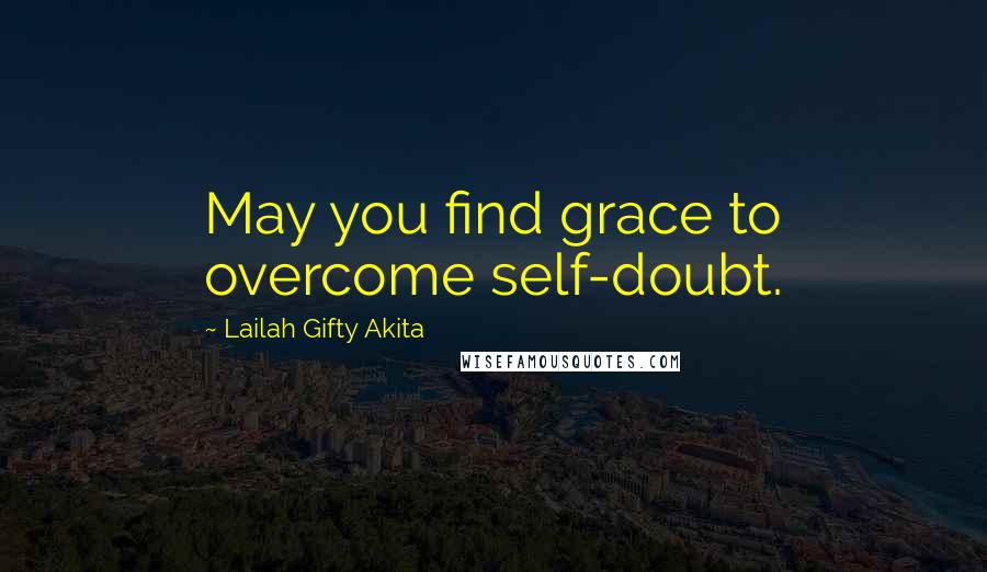 Lailah Gifty Akita Quotes: May you find grace to overcome self-doubt.