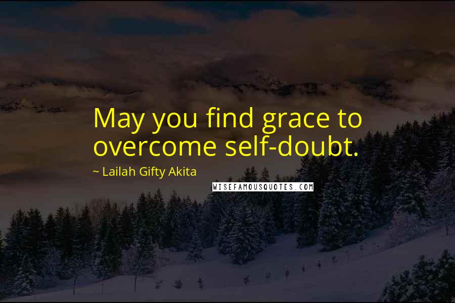 Lailah Gifty Akita Quotes: May you find grace to overcome self-doubt.