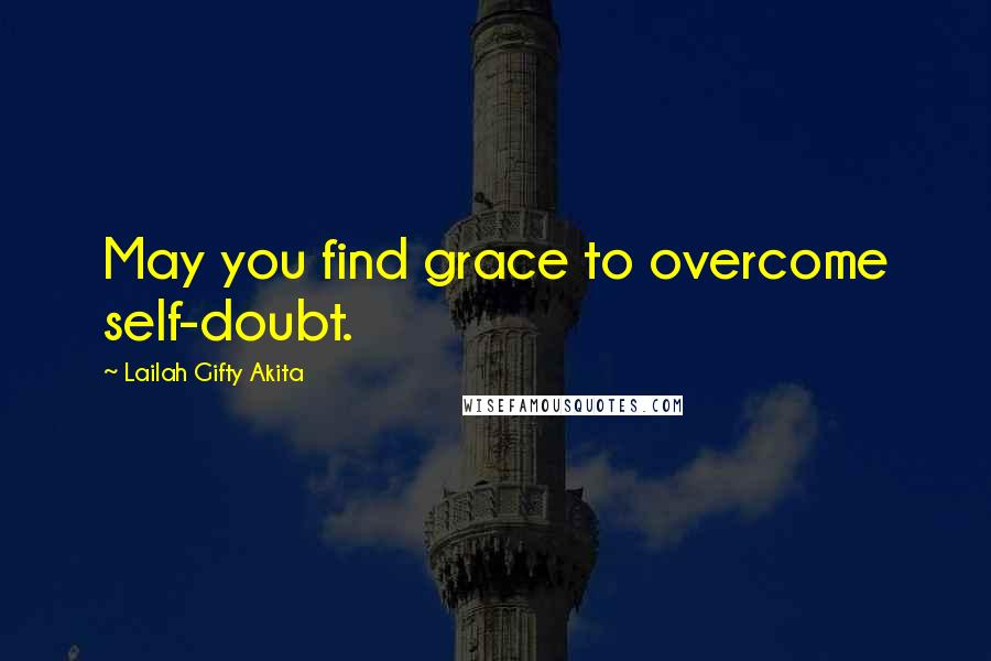 Lailah Gifty Akita Quotes: May you find grace to overcome self-doubt.