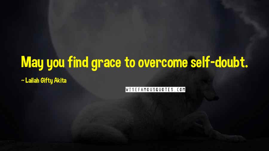 Lailah Gifty Akita Quotes: May you find grace to overcome self-doubt.