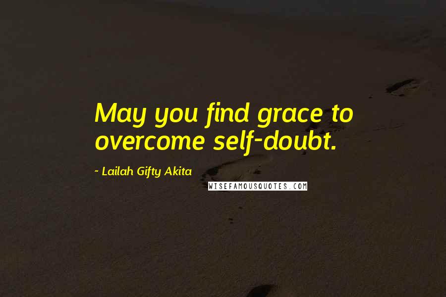 Lailah Gifty Akita Quotes: May you find grace to overcome self-doubt.