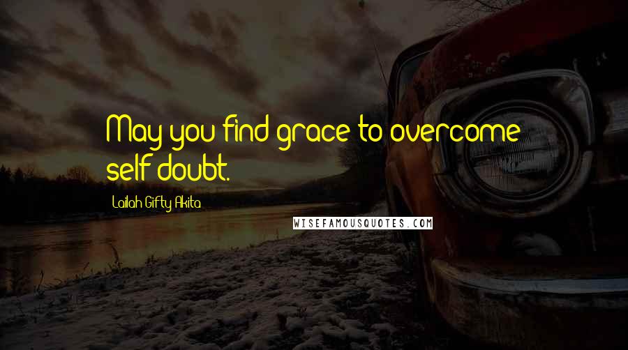 Lailah Gifty Akita Quotes: May you find grace to overcome self-doubt.