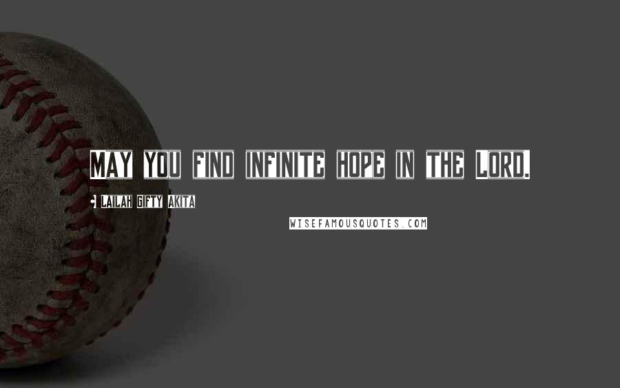 Lailah Gifty Akita Quotes: May you find infinite hope in the Lord.