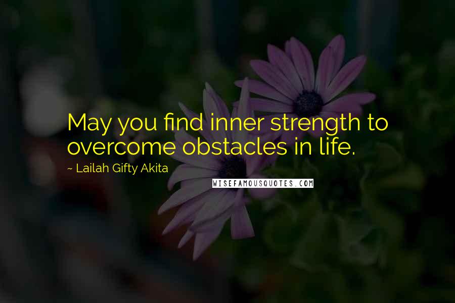 Lailah Gifty Akita Quotes: May you find inner strength to overcome obstacles in life.