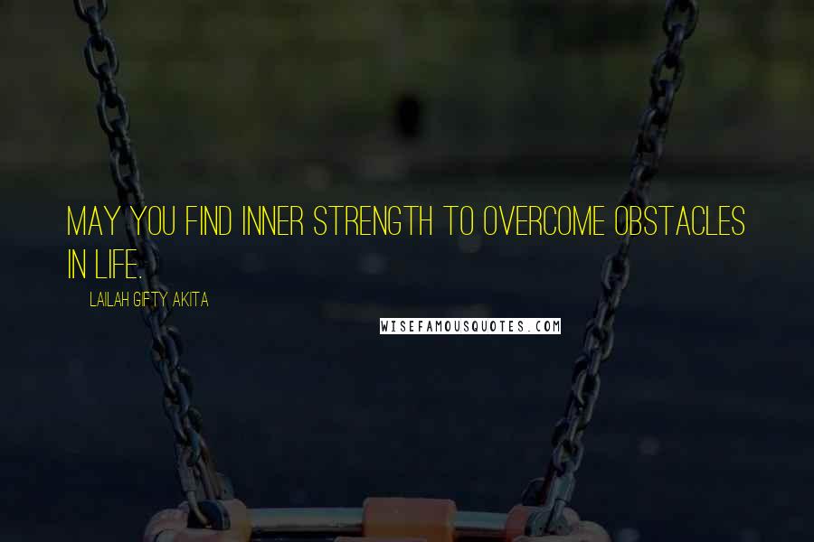 Lailah Gifty Akita Quotes: May you find inner strength to overcome obstacles in life.
