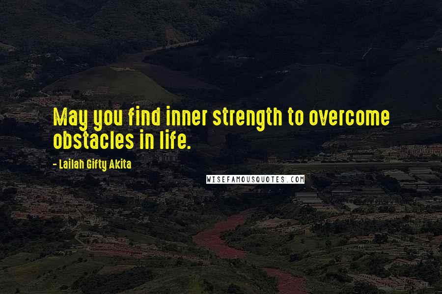 Lailah Gifty Akita Quotes: May you find inner strength to overcome obstacles in life.