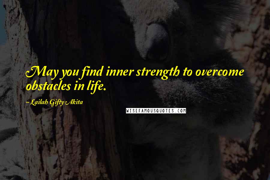 Lailah Gifty Akita Quotes: May you find inner strength to overcome obstacles in life.