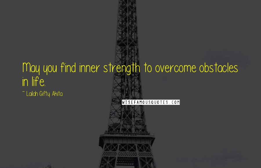 Lailah Gifty Akita Quotes: May you find inner strength to overcome obstacles in life.
