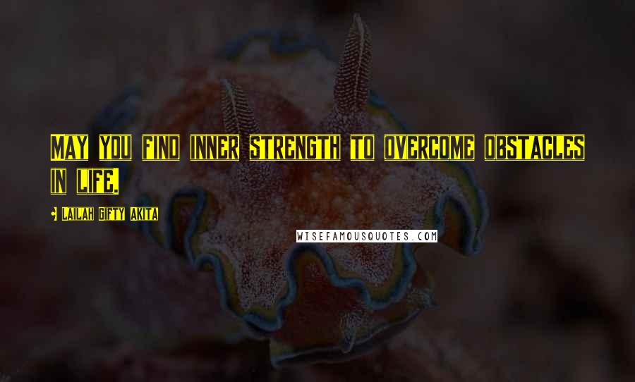 Lailah Gifty Akita Quotes: May you find inner strength to overcome obstacles in life.