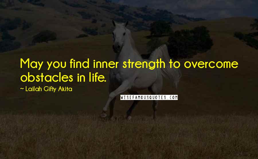 Lailah Gifty Akita Quotes: May you find inner strength to overcome obstacles in life.