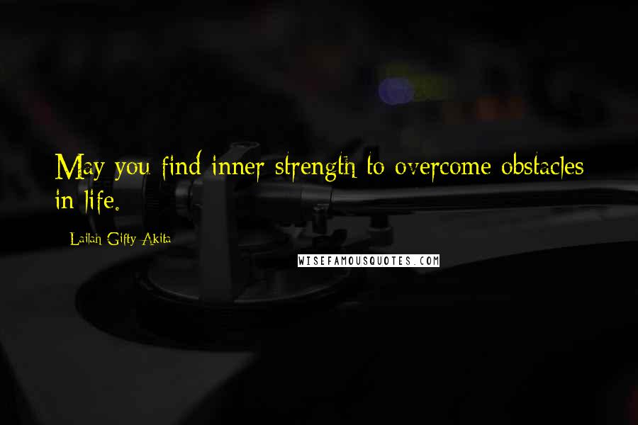 Lailah Gifty Akita Quotes: May you find inner strength to overcome obstacles in life.