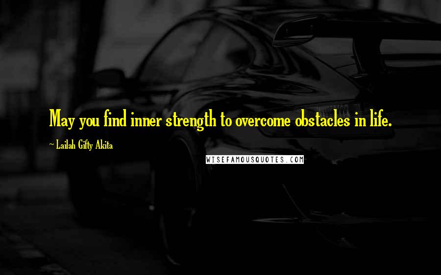 Lailah Gifty Akita Quotes: May you find inner strength to overcome obstacles in life.