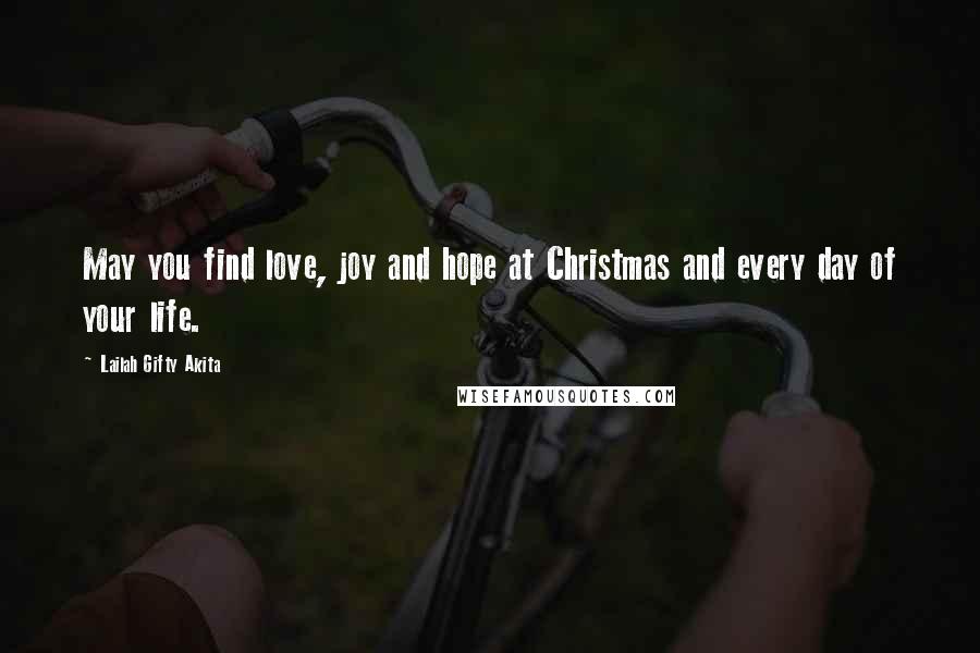 Lailah Gifty Akita Quotes: May you find love, joy and hope at Christmas and every day of your life.