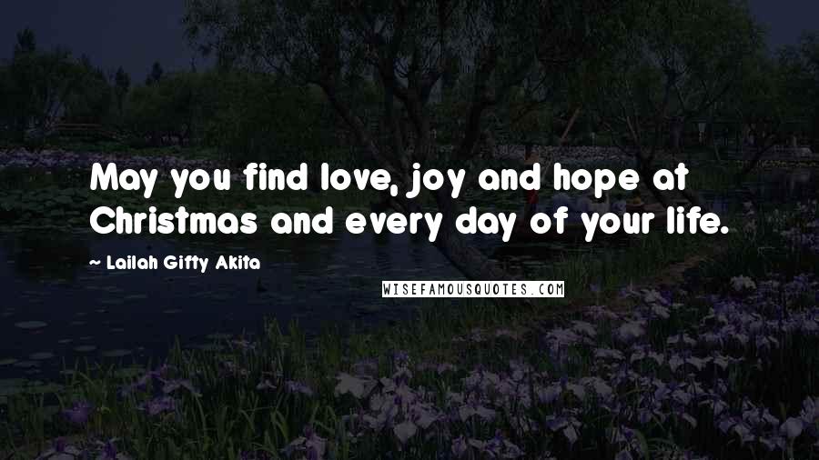 Lailah Gifty Akita Quotes: May you find love, joy and hope at Christmas and every day of your life.