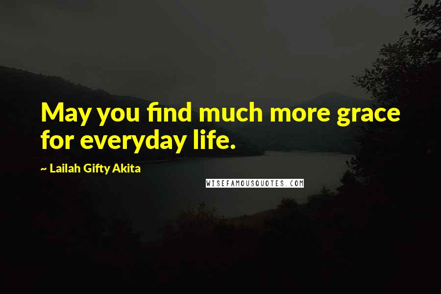 Lailah Gifty Akita Quotes: May you find much more grace for everyday life.