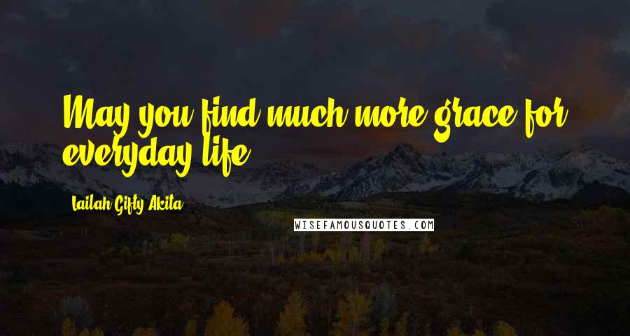 Lailah Gifty Akita Quotes: May you find much more grace for everyday life.