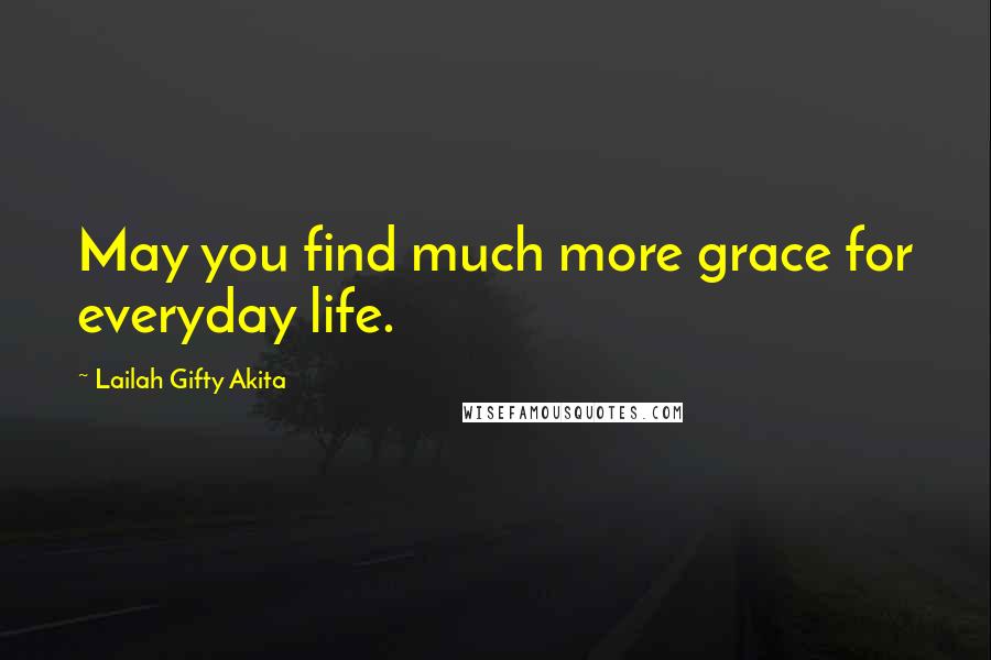 Lailah Gifty Akita Quotes: May you find much more grace for everyday life.