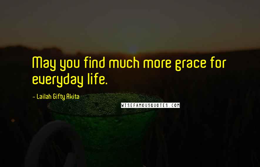 Lailah Gifty Akita Quotes: May you find much more grace for everyday life.