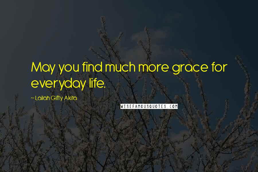 Lailah Gifty Akita Quotes: May you find much more grace for everyday life.