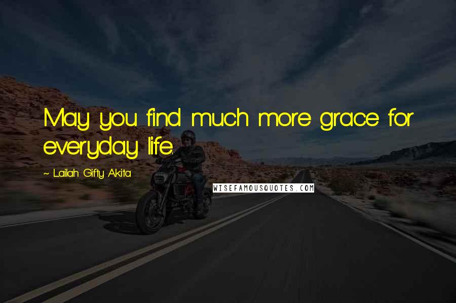 Lailah Gifty Akita Quotes: May you find much more grace for everyday life.