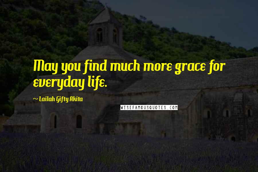 Lailah Gifty Akita Quotes: May you find much more grace for everyday life.