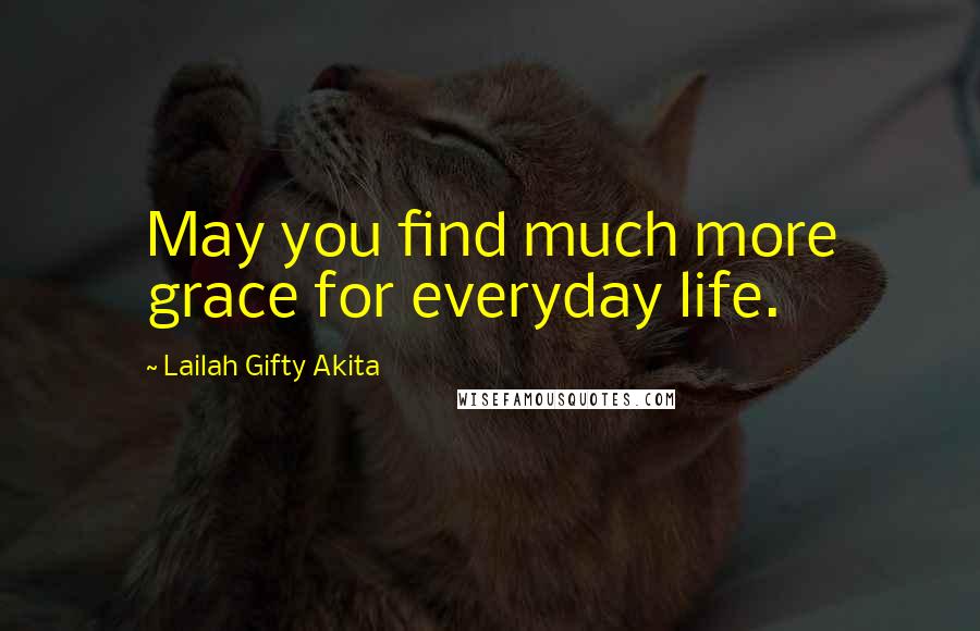 Lailah Gifty Akita Quotes: May you find much more grace for everyday life.