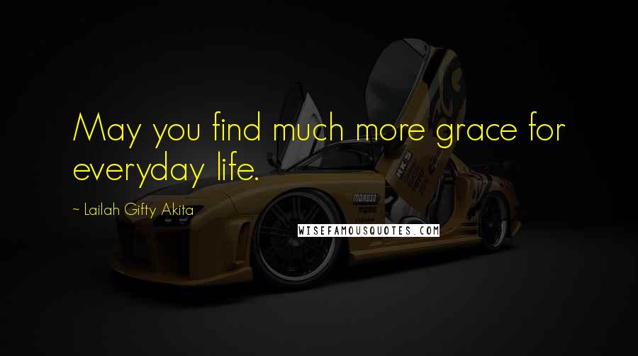 Lailah Gifty Akita Quotes: May you find much more grace for everyday life.