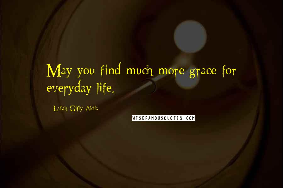 Lailah Gifty Akita Quotes: May you find much more grace for everyday life.