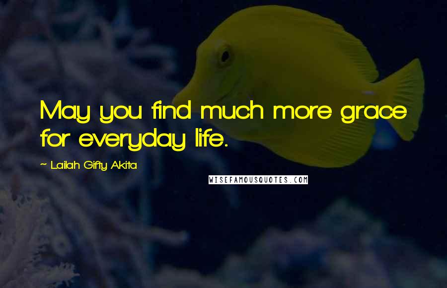 Lailah Gifty Akita Quotes: May you find much more grace for everyday life.