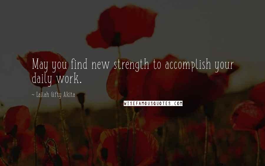 Lailah Gifty Akita Quotes: May you find new strength to accomplish your daily work.