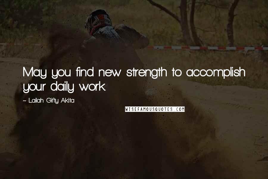 Lailah Gifty Akita Quotes: May you find new strength to accomplish your daily work.