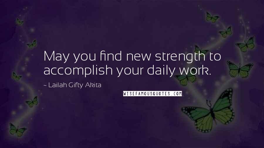 Lailah Gifty Akita Quotes: May you find new strength to accomplish your daily work.