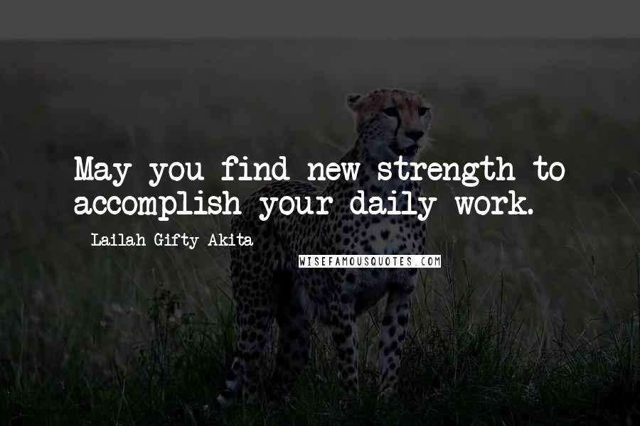 Lailah Gifty Akita Quotes: May you find new strength to accomplish your daily work.