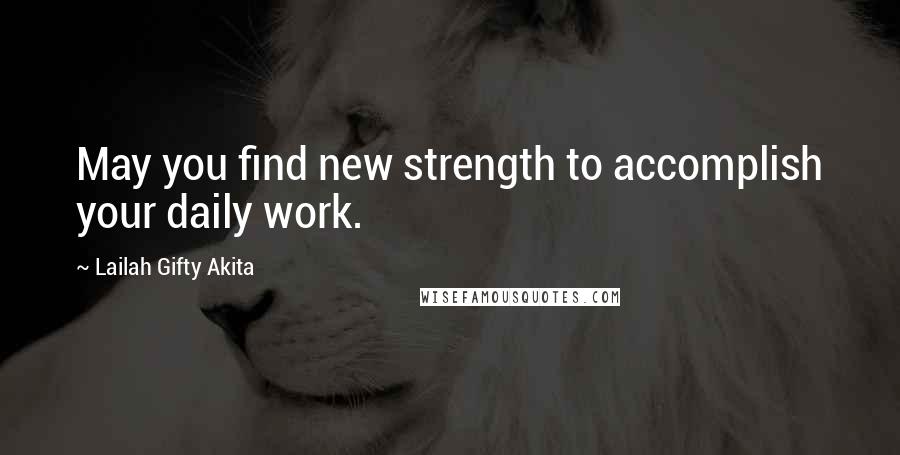 Lailah Gifty Akita Quotes: May you find new strength to accomplish your daily work.