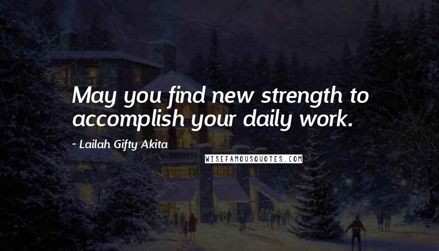 Lailah Gifty Akita Quotes: May you find new strength to accomplish your daily work.