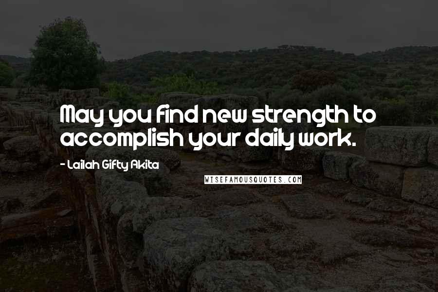 Lailah Gifty Akita Quotes: May you find new strength to accomplish your daily work.