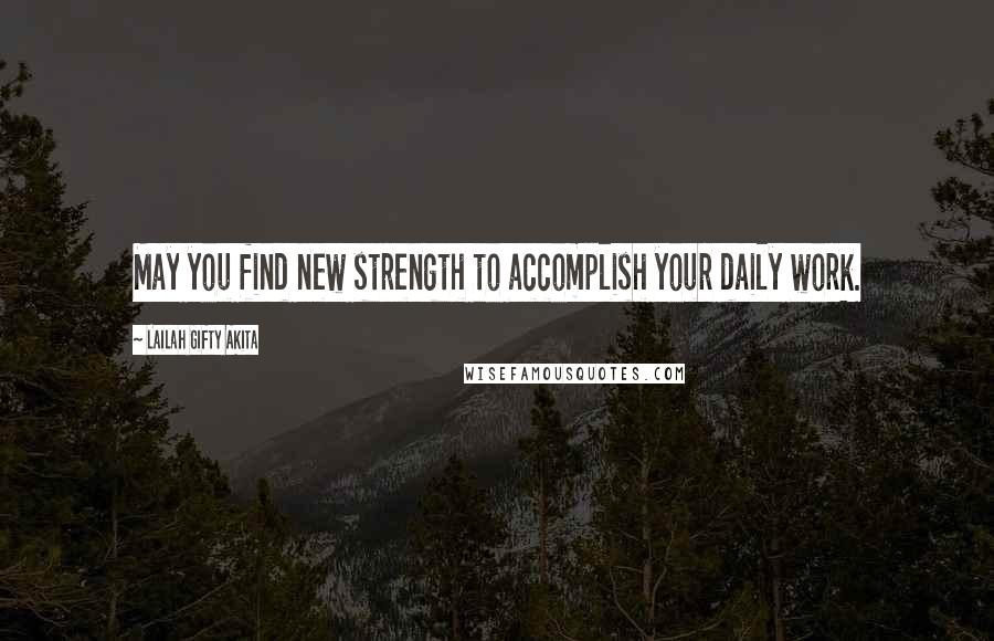 Lailah Gifty Akita Quotes: May you find new strength to accomplish your daily work.