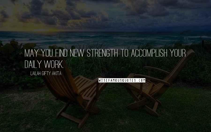 Lailah Gifty Akita Quotes: May you find new strength to accomplish your daily work.