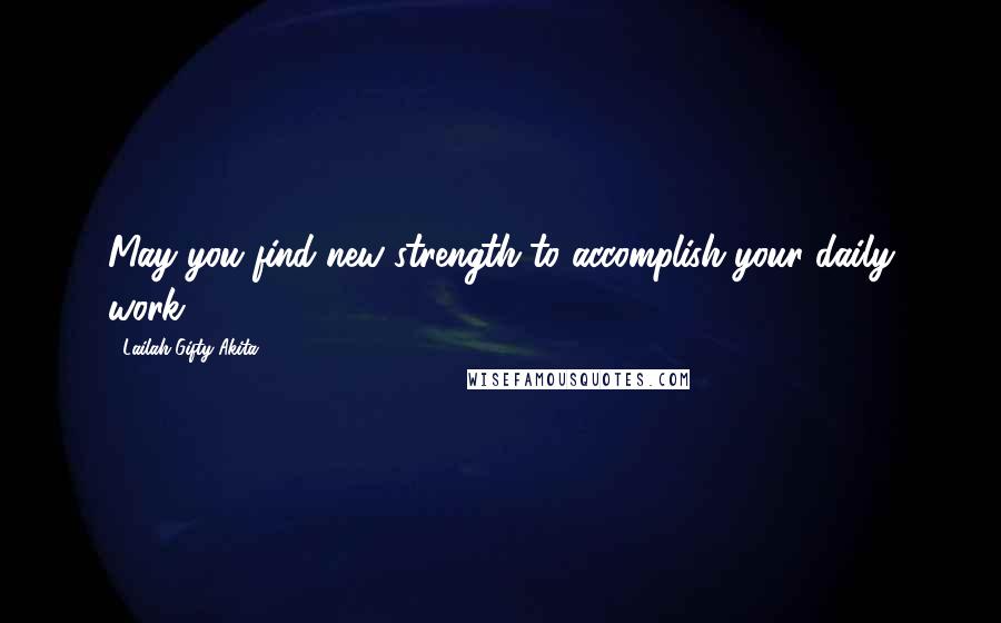 Lailah Gifty Akita Quotes: May you find new strength to accomplish your daily work.