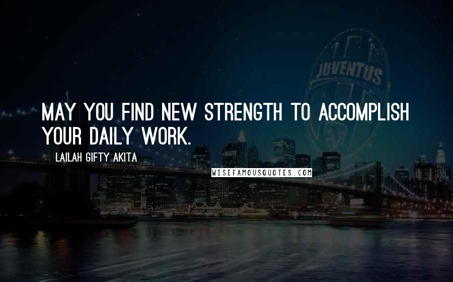 Lailah Gifty Akita Quotes: May you find new strength to accomplish your daily work.