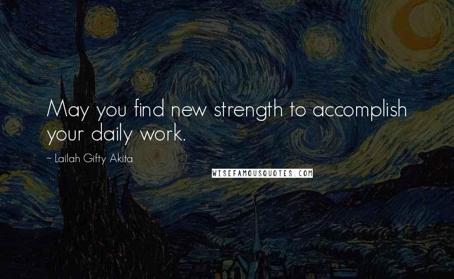 Lailah Gifty Akita Quotes: May you find new strength to accomplish your daily work.