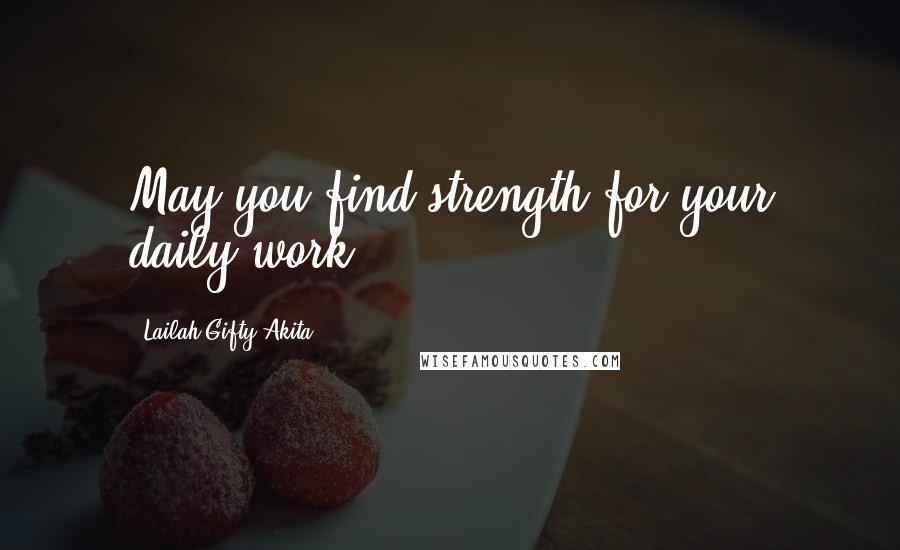 Lailah Gifty Akita Quotes: May you find strength for your daily work.