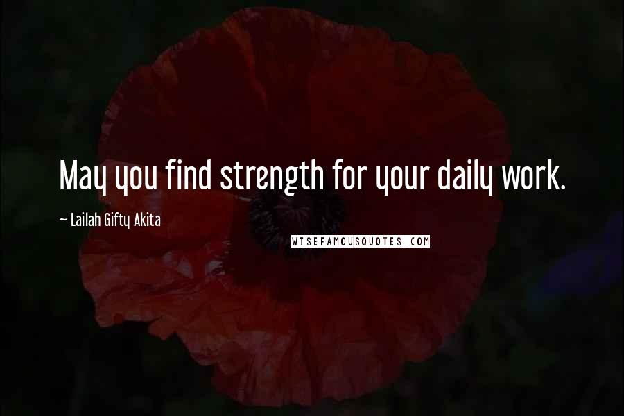 Lailah Gifty Akita Quotes: May you find strength for your daily work.