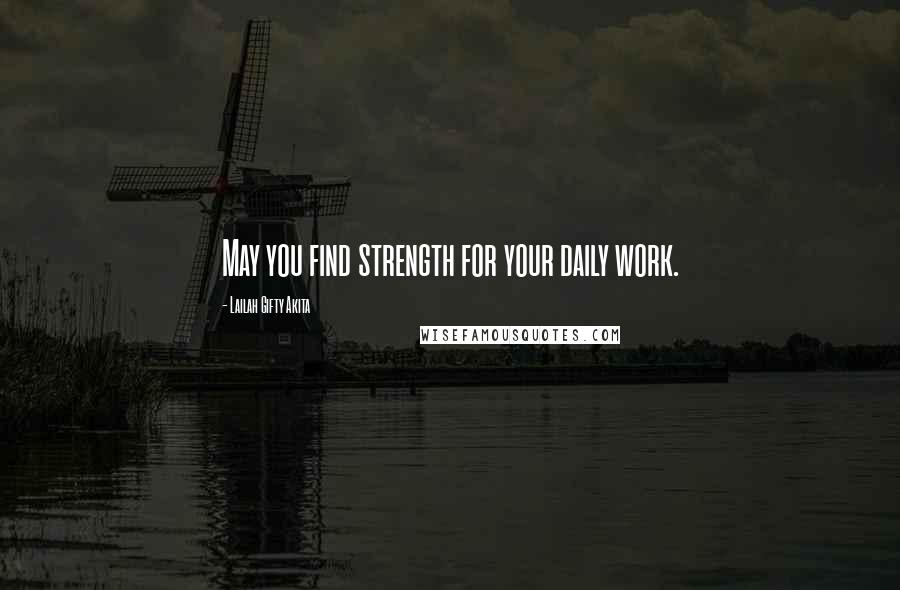 Lailah Gifty Akita Quotes: May you find strength for your daily work.