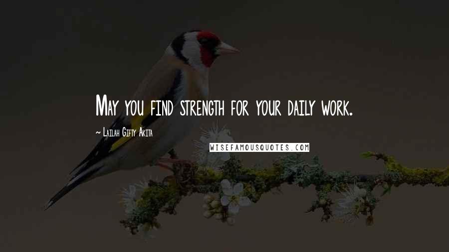 Lailah Gifty Akita Quotes: May you find strength for your daily work.