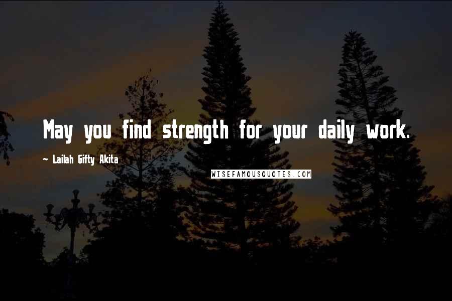 Lailah Gifty Akita Quotes: May you find strength for your daily work.